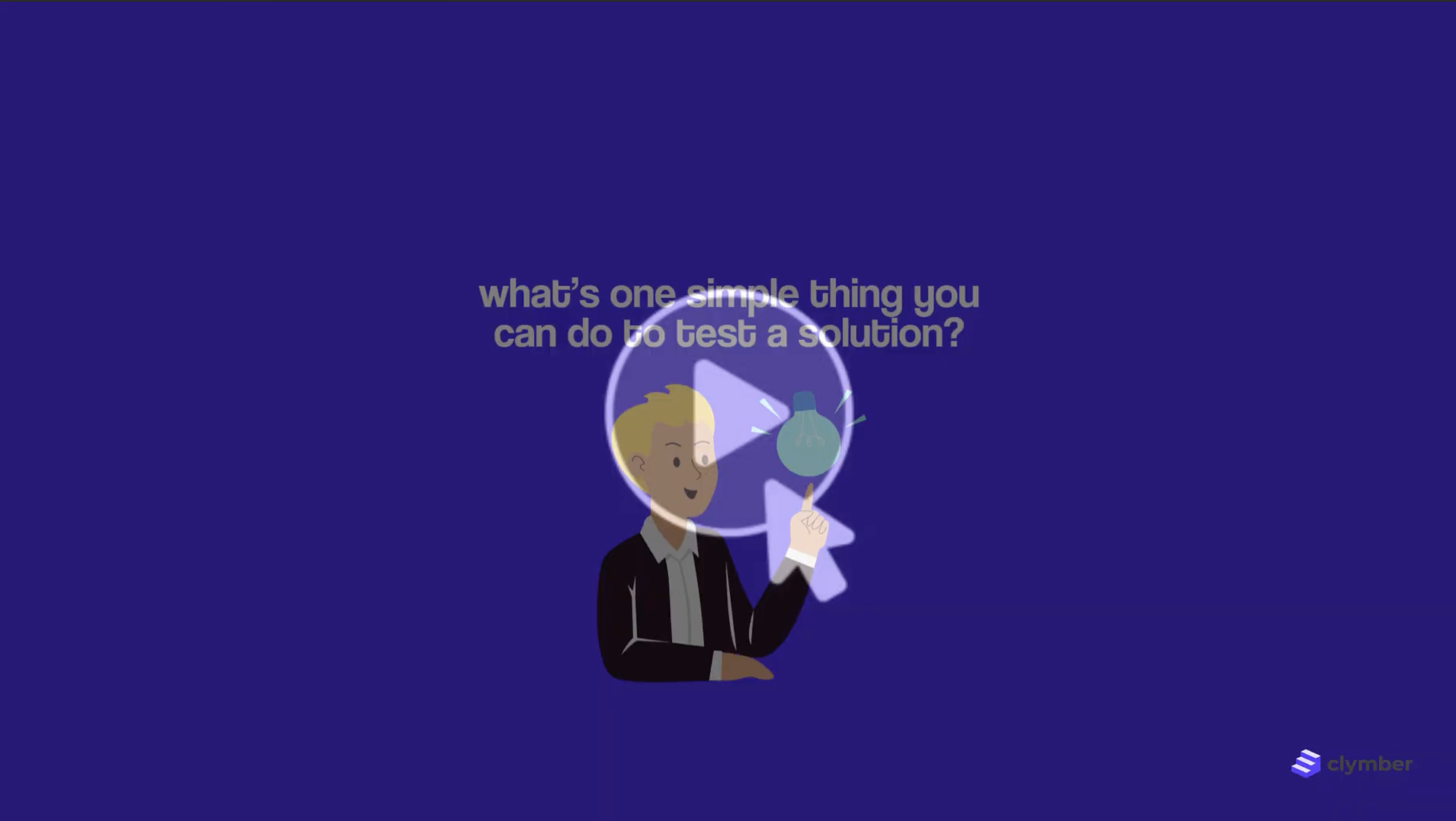 Clymber Knowledge Hub — a video module asking 'what's one simple thing you can do to test a solution?'